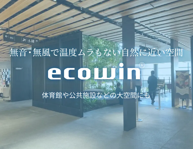 無音・無風で温度ムラもない自然に近い空間 ecowin® 体育館や公共施設などの大空間にも